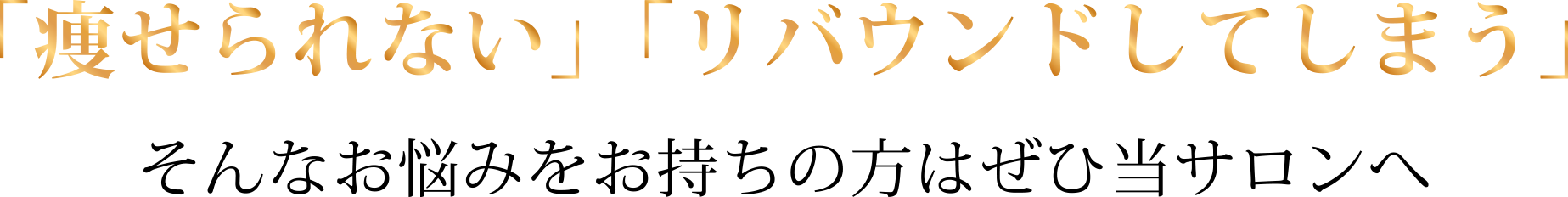 「痩せられない」「リバウンドしてしまう」そんなお悩みをお持ちの方はぜひ当サロンへ